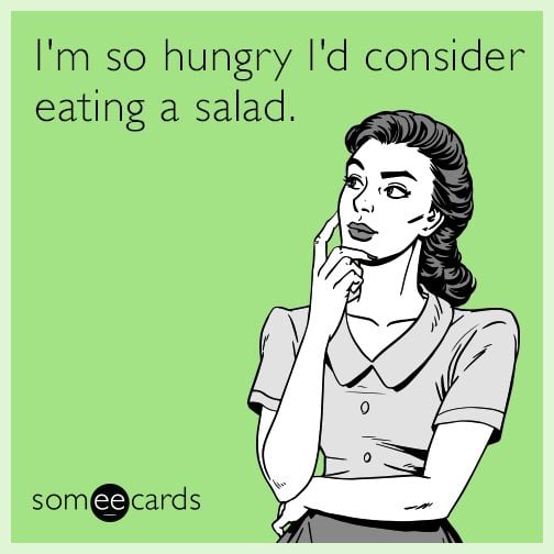 so hungry would eat salad